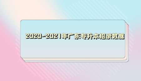 2020-2021年广东专升本招录数据.png