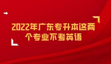 2022年广东专升本这两个专业不考英语.png