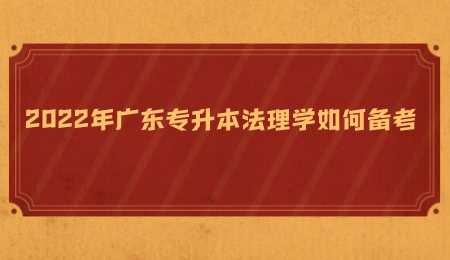 2022年广东专升本法理学如何备考.png