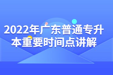 2022年广东普通专升本重要时间点讲解