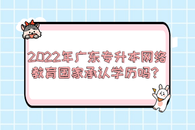 2022年广东专升本网络教育国家承认学历吗？