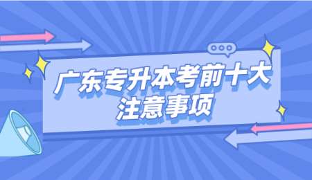 广东专升本考前十大注意事项.png