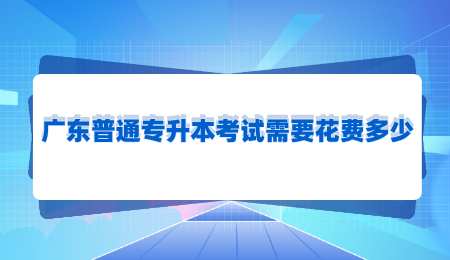 广东普通专升本考试需要花费多少.png