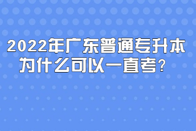 2022年广东普通专升本为什么可以一直考?