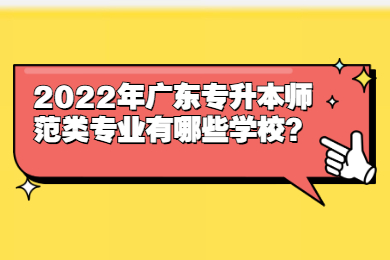 2022年广东专升本师范类专业有哪些学校?