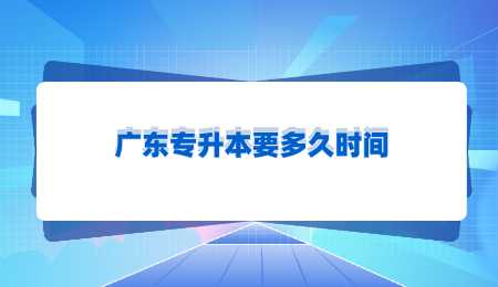 广东专升本要多久时间.png