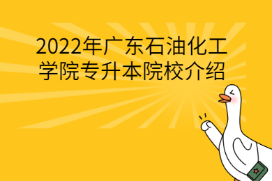 2022年广东石油化工学院专升本院校介绍