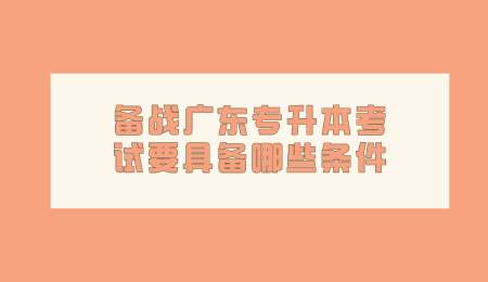 备战广东专升本考试要具备哪些条件.png