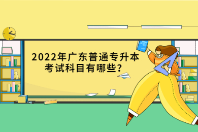 2022年广东普通专升本考试科目有哪些？