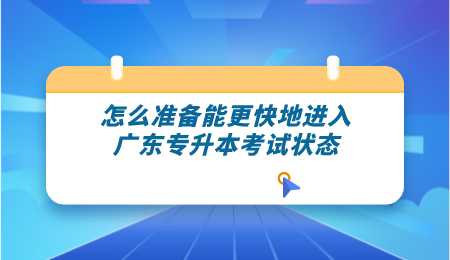 怎么准备能更快地进入广东专升本考试状态.png