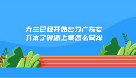 大三已经开始复习广东专升本了时间上要怎么安排.png