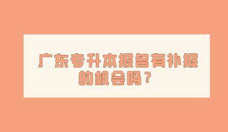 广东专升本报名有补报的机会吗.png