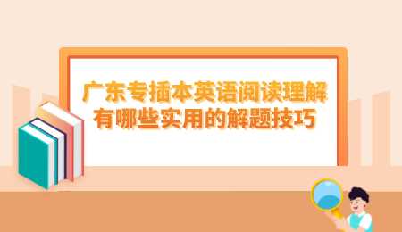 广东专插本英语阅读理解有哪些实用的解题技巧.png