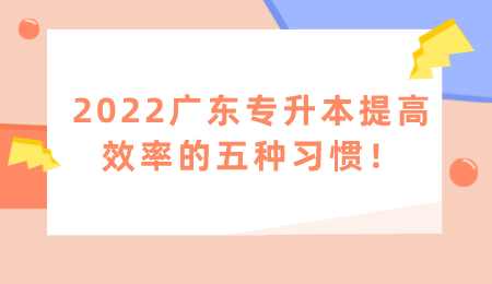 2022广东专升本提高效率的五种习惯.png