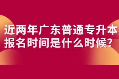 近两年广东普通专升本报名时间是什么时候?