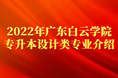 2022年广东白云学院专升本设计类专业介绍