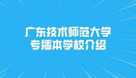 广东技术师范大学专插本学校介绍.png