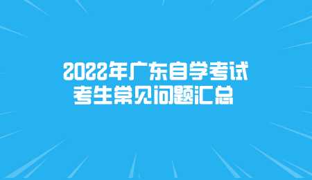2022年广东自学考试考生常见问题汇总.png