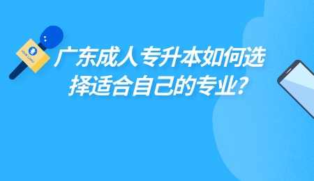 广东成人专升本如何选择适合自己的专业.jpg