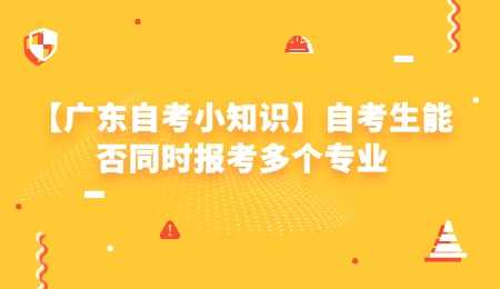 广东自考小知识自考生能否同时报考多个专业.jpg