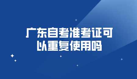 广东自考准考证可以重复使用吗.png