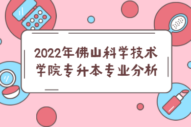 2022年佛山科学技术学院专升本专业分析