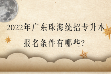 2022年广东珠海统招专升本报名条件有哪些？