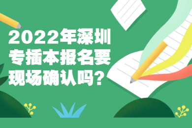 2022年深圳专插本报名要现场确认吗？