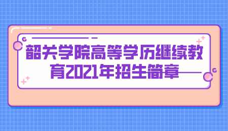 韶关学院高等学历继续教育2021年招生简章.png