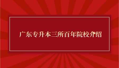 广东专升本三所百年院校介绍.png