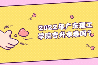 2022年广东理工学院专升本难吗？