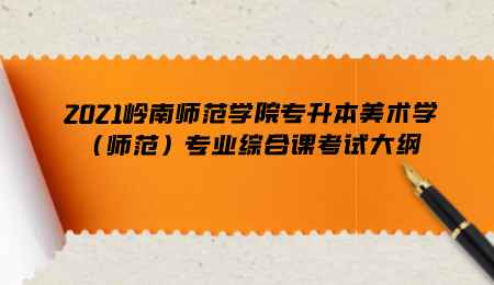 2021岭南师范学院专升本美术学(师范)专业综合课考试大纲.png