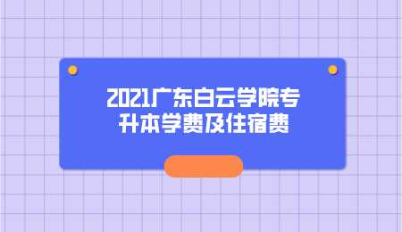2021广东白云学院专升本学费及住宿费.png