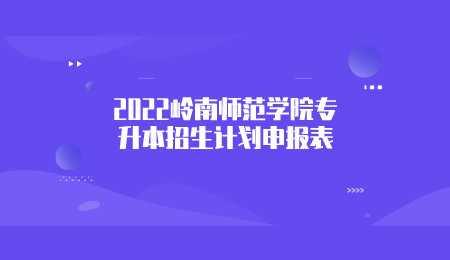 2022岭南师范学院专升本招生计划申报表.png