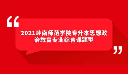 2021岭南师范学院专升本思想政治教育专业综合课题型.png