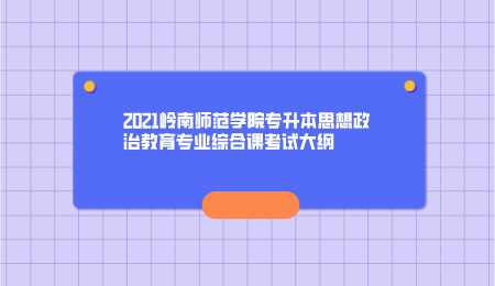 2021岭南师范学院专升本思想政治教育专业综合课考试大纲.png