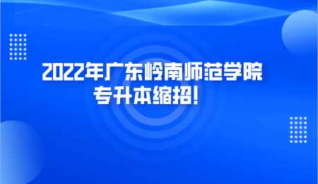 2022年广东岭南师范学院专升本缩招.png