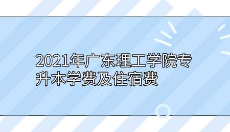 2021年广东理工学院专升本学费及住宿费.png