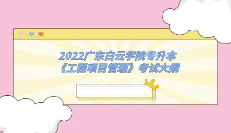 2022广东白云学院专升本《工程项目管理》考试大纲.png