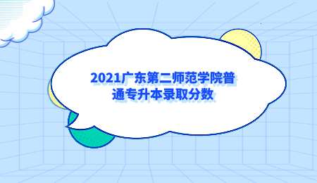 2021广东第二师范学院普通专升本录取分数.png