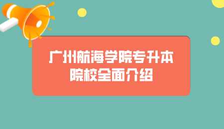 广州航海学院专升本院校全面介绍.png