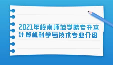 2021年岭南师范学院专升本计算机科学与技术专业介绍.png