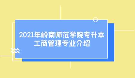 2021年岭南师范学院专升本工商管理专业介绍.png