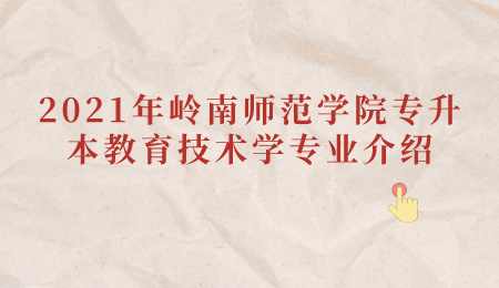 2021年岭南师范学院专升本教育技术学专业介绍.png