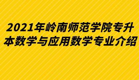 2021年岭南师范学院专升本数学与应用数学专业介绍.png