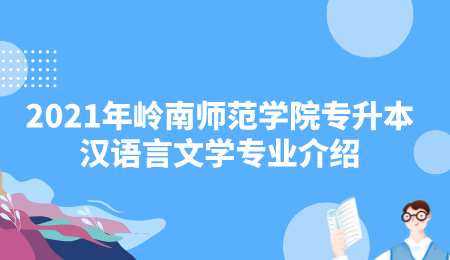 2021年岭南师范学院专升本汉语言文学专业介绍.png