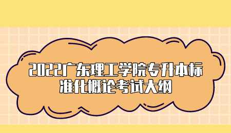 2022广东理工学院专升本标准化概论考试大纲.png