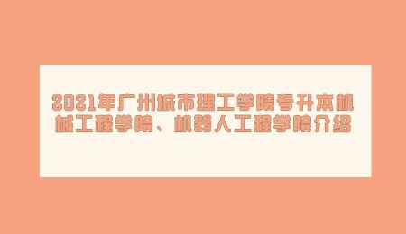 2021年广州城市理工学院专升本机械工程学院机器人工程学院介绍.png