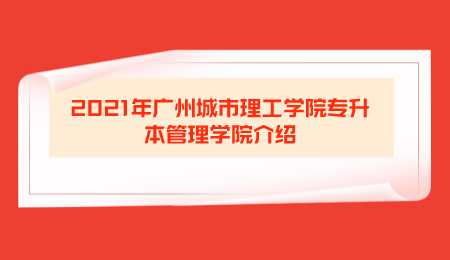 2021年广州城市理工学院专升本管理学院介绍.png