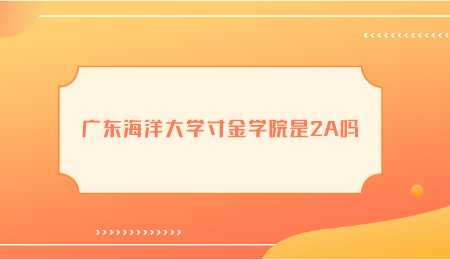 广东海洋大学寸金学院是2A吗.png